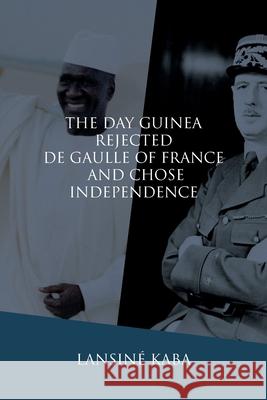 The Day Guinea Rejected De Gaulle of France and Chose Independence Lansin Kaba 9781937306724 Diasporic Africa Press - książka