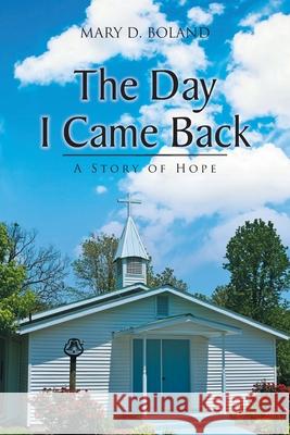 The Day I Came Back: A Story of Hope Mary D Boland 9781098063856 Christian Faith - książka
