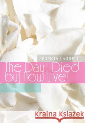 The Day I Died But Now Live! Serenia Farrell 9781477252048 Authorhouse - książka