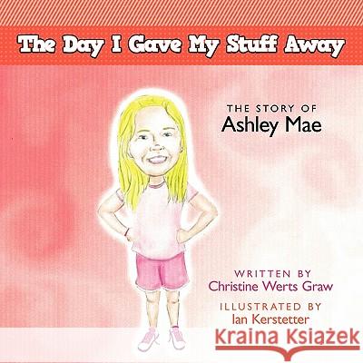 The Day I Gave My Stuff Away: The Story of Ashley Mae Christine Werts Graw 9781449709815 WestBow Press - książka