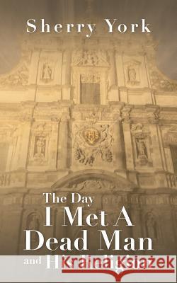 The Day I Met a Dead Man and His Religion Sherry York 9781462410118 Inspiring Voices - książka