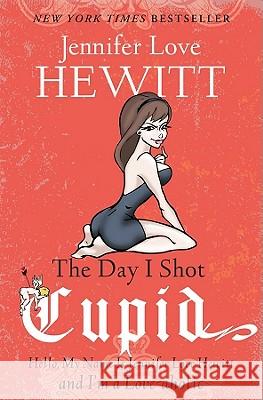 The Day I Shot Cupid: Hello, My Name Is Jennifer Love Hewitt and I'm a Love-aholic Hewitt, Jennifer Love 9781401341657 Hyperion Books - książka