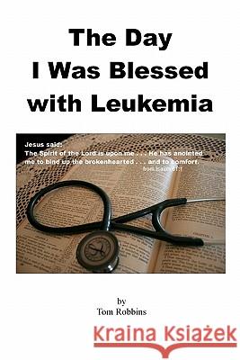 The Day I Was Blessed with Leukemia Tom Robbins 9781453809976 Createspace - książka