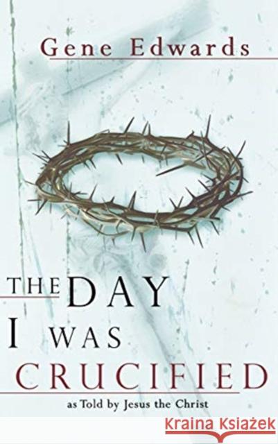 The Day I Was Crucified Gene Edwards 9780768412093 Destiny Image Incorporated - książka