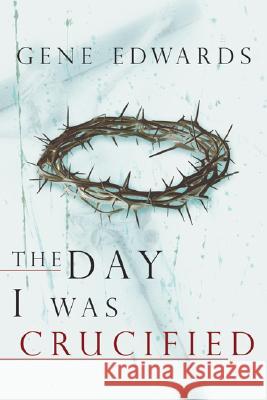 The Day I Was Crucified Gene Edwards 9780768422245 Destiny Image - książka