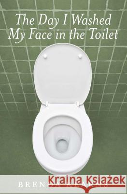 The Day I Washed My Face in the Toilet Brenda Kearns 9781927711040 Brenda Kearns - książka