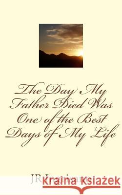 The Day My Father Died Was One of the Best Days of My Life Jr. Ingrisano 9781533213594 Createspace Independent Publishing Platform - książka