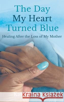 The Day My Heart Turned Blue: Healing after the Loss of My Mother Karla J 9781737498100 Reveal Heal Thrive Limited Liability Company - książka