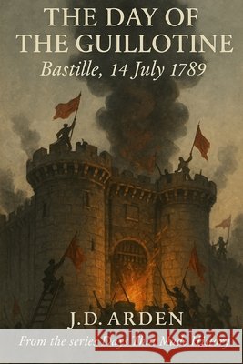 The Day of The Guillotine: Bastille, 14 July 1789 Arden, Jd 9798264117862 Independently Published - książka