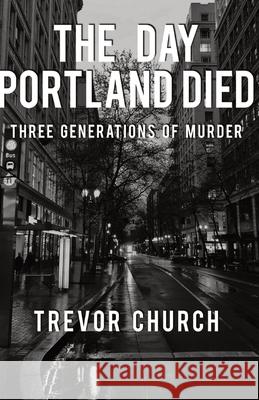 The Day Portland Died: Three Generations of Murder Trevor Church 9780578358109 Napalm Records - książka