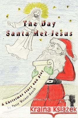 The Day Santa Met Jesus: A Christmas story and play Weiner-Booth, Patsy 9781449010904 Authorhouse - książka