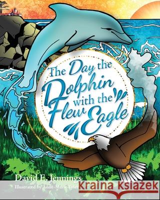 The Day the Dolphin Flew with The Eagle David E. Jennings Anne-Marie Tyler 9780692885215 David E Jennings - książka