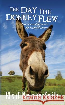 The Day the Donkey Flew: Five Natural Resources for Inspired Living Elisa C. Newsom Shift Wood Tamian Wood 9780989271608 Elisa C. Newsome Smith - książka