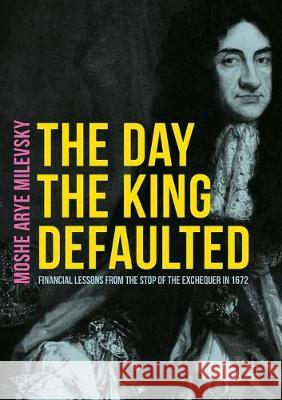 The Day the King Defaulted: Financial Lessons from the Stop of the Exchequer in 1672 Milevsky, Moshe Arye 9783319599861 Palgrave MacMillan - książka