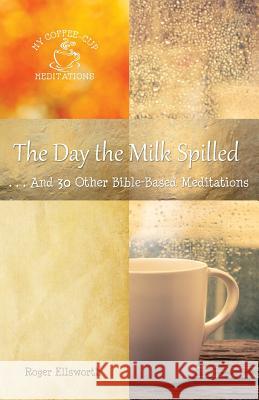 The Day the Milk Spilled: . . .And 30 Other Bible-Based Meditations Ellsworth, Roger 9780996516860 Great Writing - książka