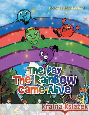 The Day the Rainbow Came Alive Dolores Ann Halward 9781493169139 Xlibris Corporation - książka