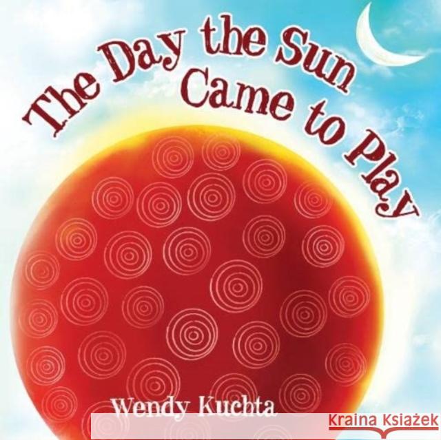 The Day the Sun Came to Play Wendy Kuchta 9781838753207 Pegasus Elliot Mackenzie Publishers - książka