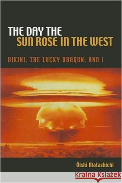 The Day the Sun Rose in the West: Bikini, the Lucky Dragon, and I Oishi, Matashichi 9780824835576 University of Hawaii Press - książka