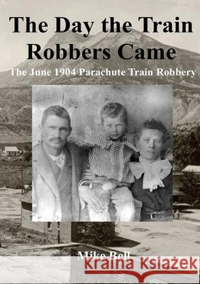 The Day The Train Robbers Came: The June 1904 Parachute Train Robbery Bell, Mike 9781716565632 Lulu.com - książka