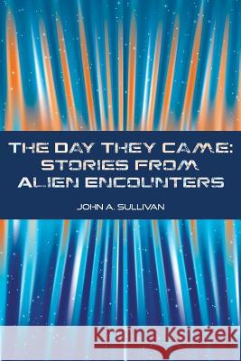 The Day They Came: Stories from Alien Encounters John A. Sullivan 9781981653522 Createspace Independent Publishing Platform - książka