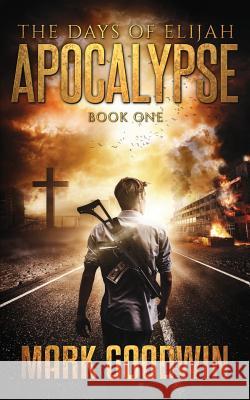 The Days of Elijah, Book One: Apocalypse: A Novel of the Great Tribulation in America Mark Goodwin 9781533626264 Createspace Independent Publishing Platform - książka