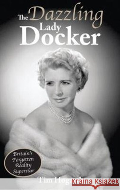 The Dazzling Lady Docker: Britain’s Forgotten Reality Superstar Tim Hogarth 9780995586147 Scratching Shed Publishing Ltd - książka