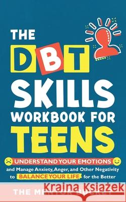 The DBT Skills Workbook For Teens - Understand Your Emotions and Manage Anxiety, Anger, and Other Negativity To Balance Your Life For The Better (For The Mentor Bucket 9781955906029 Mentor Bucket - książka