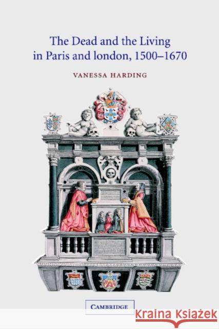 The Dead and the Living in Paris and London, 1500 1670 Harding, Vanessa 9780521811262 CAMBRIDGE UNIVERSITY PRESS - książka