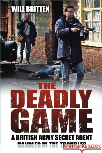 The Deadly Game: A British Army Secret Agent Handler in the Troubles Will Britten 9781803993812 The History Press Ltd - książka