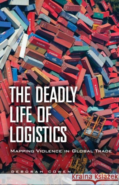 The Deadly Life of Logistics: Mapping Violence in Global Trade Deborah Cowen 9780816680887 University of Minnesota Press - książka