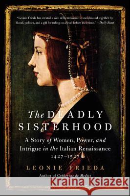 The Deadly Sisterhood: A Story of Women, Power, and Intrigue in the Italian Renaissance, 1427-1527 Leonie Frieda 9780061563201 Harper Perennial - książka