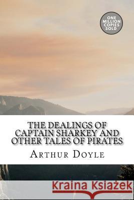 The Dealings of Captain Sharkey and Other Tales of Pirates Arthur Conan Doyle 9781717454782 Createspace Independent Publishing Platform - książka