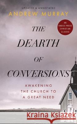 The Dearth of Conversions: Awakening the Church to a Great Need Andrew Murray 9781622457298 Life Sentence Publishing - książka