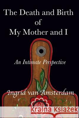 The Death and Birth of My Mother and I: An Intimate Perspective Ingrid Va 9780473494605 978--473-4946-5 - książka