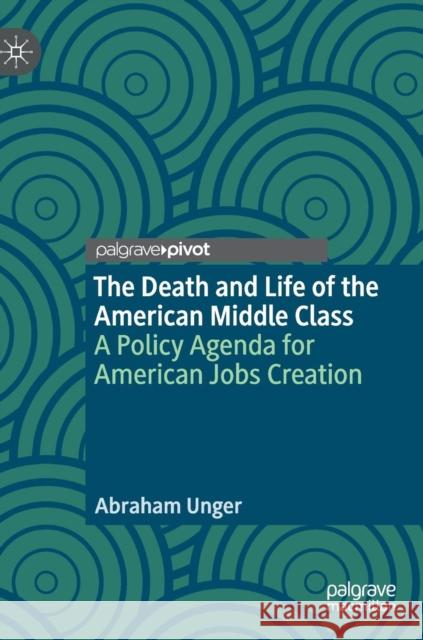 The Death and Life of the American Middle Class: A Policy Agenda for American Jobs Creation Unger, Abraham 9783030024437 Palgrave Pivot - książka