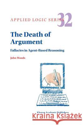 The Death of Argument: Fallacies in Agent Based Reasoning J.H. Woods 9789048167005 Springer - książka