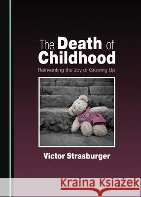 The Death of Childhood: Reinventing the Joy of Growing Up Victor Strasburger 9781527546103 Cambridge Scholars Publishing - książka