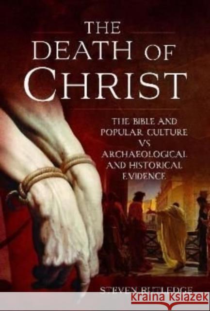 The Death of Christ: The Bible and Popular Culture vs Archaeological and Historical Evidence Rutledge, Steven 9781399088770 Pen & Sword Books Ltd - książka