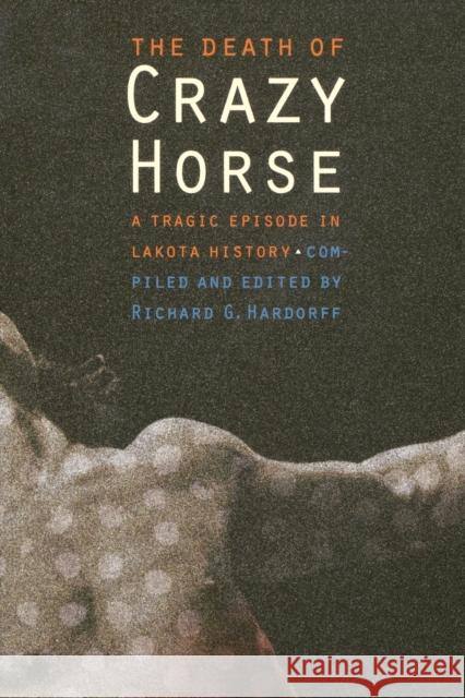 The Death of Crazy Horse: A Tragic Episode in Lakota History Hardorff, Richard G. 9780803273252 University of Nebraska Press - książka