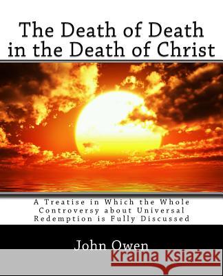 The Death of Death in the Death of Christ: A Treatise in Which the Whole Controversy about Universal Redemption is Fully Discussed Owen, John 9781494885199 Createspace - książka