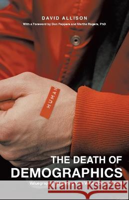 The Death of Demographics: Valuegraphic Marketing for a Values-Driven World David Allison 9781544534626 Lioncrest Publishing - książka