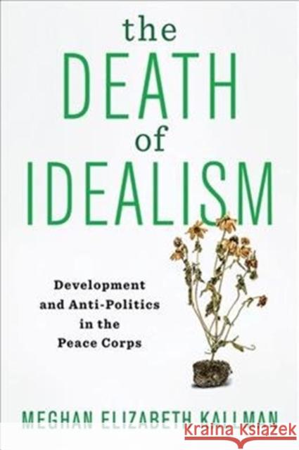 The Death of Idealism: Development and Anti-Politics in the Peace Corps Meghan Elizabeth Kallman 9780231189699 Columbia University Press - książka