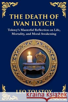 The Death of Ivan Ilyich: A Profound Meditation on Life, Mortality, and Meaning Leo Tolstoy Tim Zengerink 9781804215227 Library of Alexandria - książka