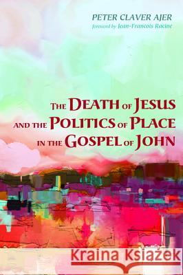 The Death of Jesus and the Politics of Place in the Gospel of John Peter Claver Ajer Jean-Francois Racine  9781498279628 Pickwick Publications - książka