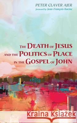 The Death of Jesus and the Politics of Place in the Gospel of John Peter Claver Ajer, Jean-Francois Racine 9781498279642 Pickwick Publications - książka