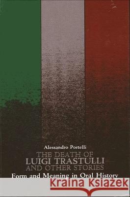 The Death of Luigi Trastulli and Other Stories: Form and Meaning in Oral History Alessandro Portelli 9780791404300 State University of New York Press - książka