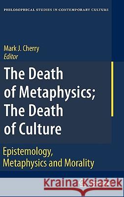 The Death of Metaphysics; The Death of Culture: Epistemology, Metaphysics, and Morality Cherry, Mark J. 9781402046209 Springer - książka