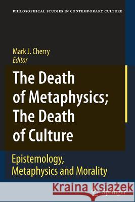 The Death of Metaphysics; The Death of Culture: Epistemology, Metaphysics, and Morality Cherry, Mark J. 9789048171552 Springer - książka