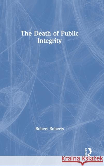 The Death of Public Integrity Robert Roberts 9780367348427 Routledge - książka