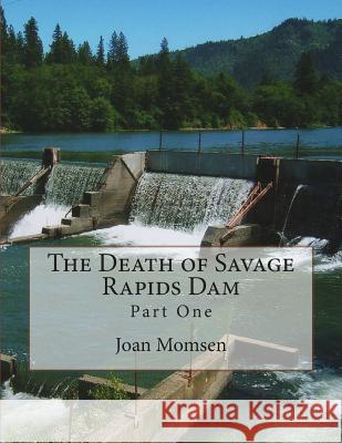 The Death of Savage Rapids Dam - Part One Joan Momsen 9781484892589 Createspace - książka